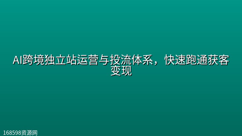 AI跨境独立站运营与投流体系，快速跑通获客变现封面图