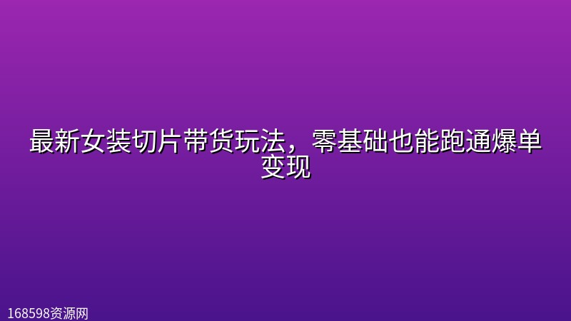 最新女装切片带货玩法，零基础也能跑通爆单变现封面图