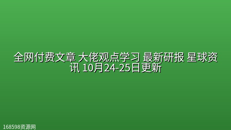 全网付费文章 大佬观点学习 最新研报 星球资讯 10月24-25日更新 全网付费文章 大佬观点学习 最新研报 星球资讯 10月24-25日更新封面图