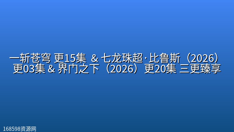 一斩苍穹(2026) 更15集 【4K画质】 & 七龙珠超·比鲁斯(2026)更03集 【1080P画质】【内封中字】& 界门之下(2026)更20集 【1080P/4K画质】三更臻享 一斩苍穹(2026) 更15集 【4K画质】 & 七龙珠超·比鲁斯(2026)更03集 【1080P画质】【内封中字】& 界门之下(2026)更20集 【1080P/4K画质】三更臻享封面图 4K超高清 2026年