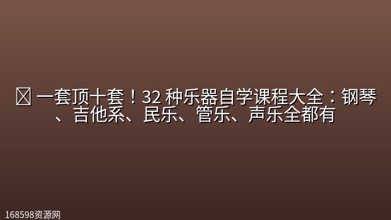 🎼 【乐器】一套顶十套!32 种乐器自学课程大全:钢琴、吉他系、民乐、管乐、声乐全都有 🎼 【乐器】一套顶十套!32 种乐器自学课程大全:钢琴、吉他系、民乐、管乐、声乐全都有封面图