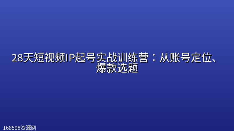 28天短视频IP起号实战训练营：从账号定位、爆款选题封面图