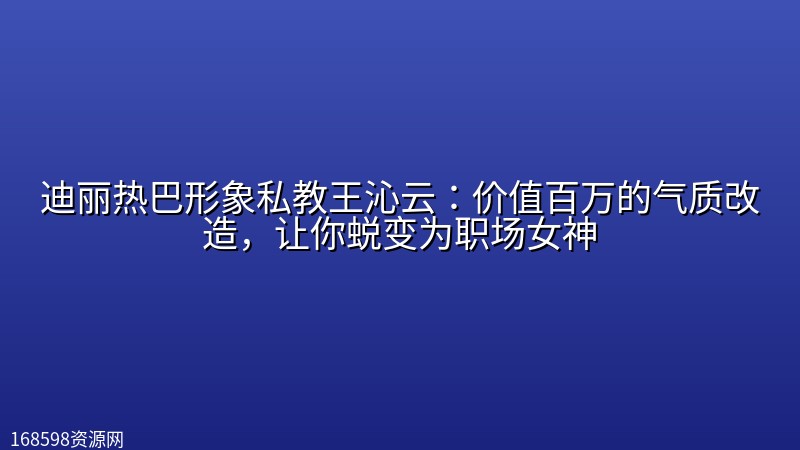 迪丽热巴形象私教王沁云:价值百万的气质改造,让你蜕变为职场女神 迪丽热巴形象私教王沁云:价值百万的气质改造,让你蜕变为职场女神封面图