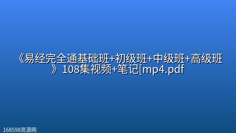 《易经完全通基础班+初级班+中级班+高级班》108集视频+笔记[mp4.pdf 《易经完全通基础班+初级班+中级班+高级班》108集视频+笔记[mp4.pdf封面图