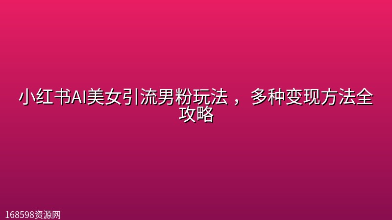 小红书AI美女引流男粉玩法 ,多种变现方法全攻略 小红书AI美女引流男粉玩法 ,多种变现方法全攻略封面图