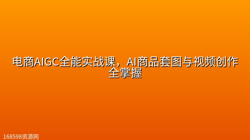 电商AIGC全能实战课,AI商品套图与视频创作全掌握 电商AIGC全能实战课,AI商品套图与视频创作全掌握封面图