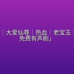 「蛊真人｜大爱仙尊｜热血｜老宝玉｜多人VIP免费有声剧」