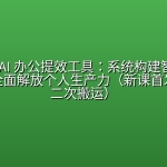 ⏰ 【极客时间】玩转 AI 办公提效工具：系统构建智能化工作流，全面解放个人生产力（新课首发，请勿二次搬运）