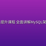 MySQL提升课程 全面讲解MySQL架构设计